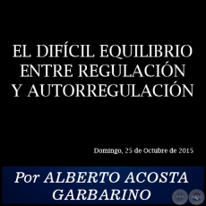 EL DIFCIL EQUILIBRIO ENTRE REGULACIN Y AUTORREGULACIN - Por ALBERTO ACOSTA GARBARINO - Domingo, 25 de Octubre de 2015